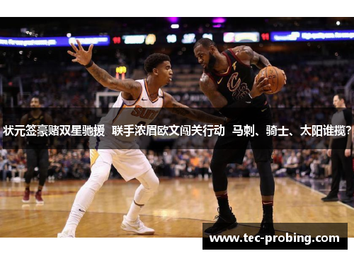 状元签豪赌双星驰援  联手浓眉欧文闯关行动  马刺、骑士、太阳谁揽？