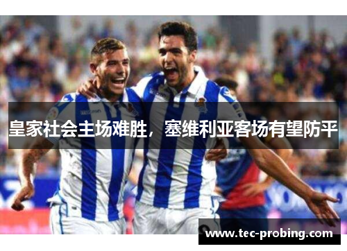 皇家社会主场难胜，塞维利亚客场有望防平