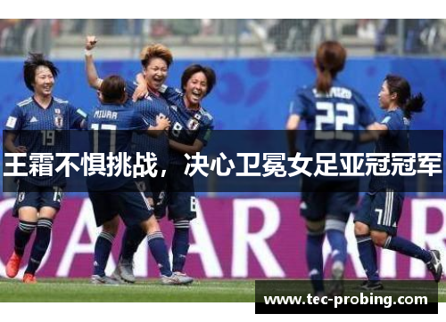 王霜不惧挑战，决心卫冕女足亚冠冠军