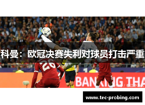 科曼：欧冠决赛失利对球员打击严重