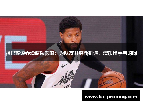 祖巴茨谈乔治离队影响：为队友开辟新机遇，增加出手与时间