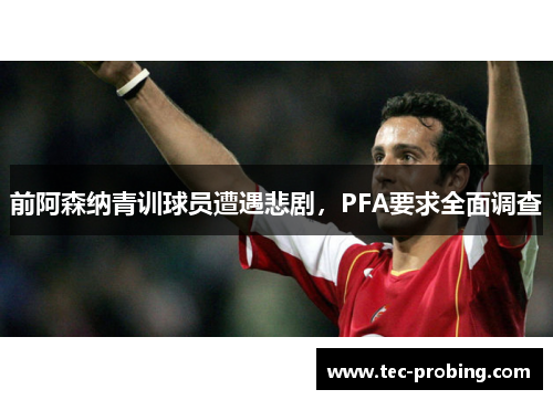 前阿森纳青训球员遭遇悲剧，PFA要求全面调查